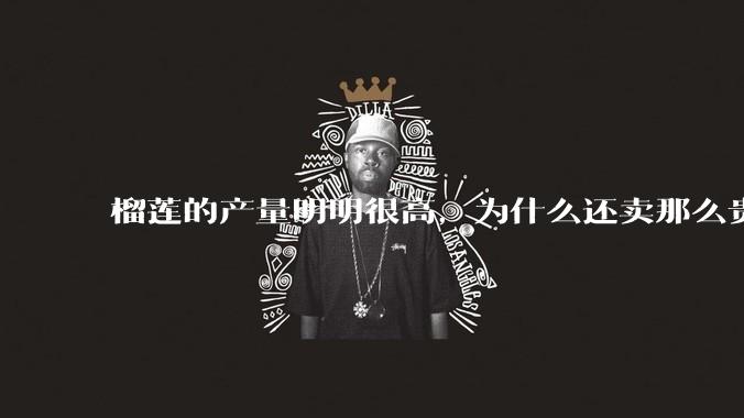 榴莲的产量明明很高，为什么还卖那么贵？